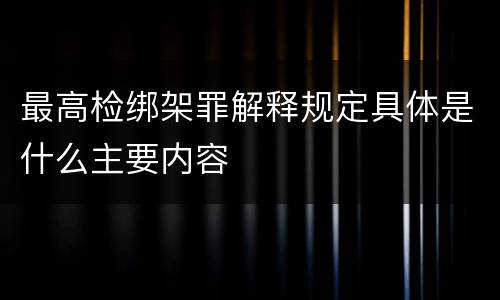 最高检绑架罪解释规定具体是什么主要内容
