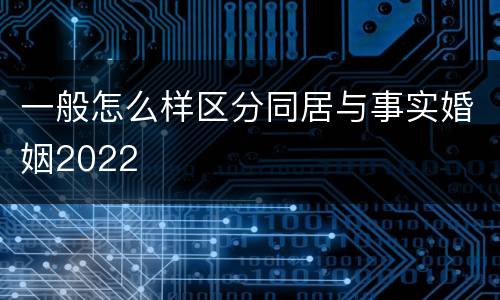 一般怎么样区分同居与事实婚姻2022
