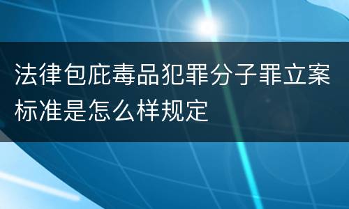 法律包庇毒品犯罪分子罪立案标准是怎么样规定