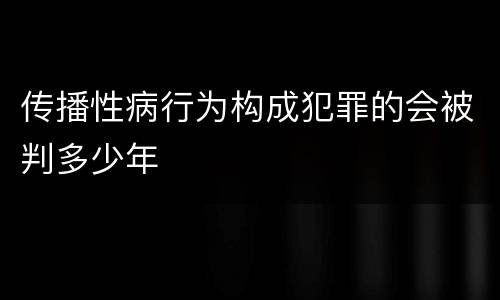 传播性病行为构成犯罪的会被判多少年
