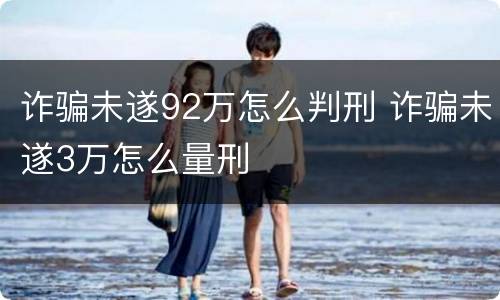 诈骗未遂92万怎么判刑 诈骗未遂3万怎么量刑