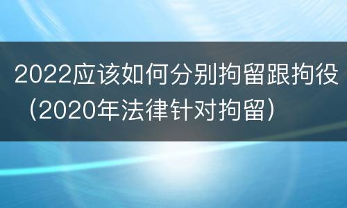 2022应该如何分别拘留跟拘役（2020年法律针对拘留）