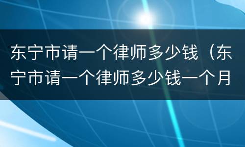 东宁市请一个律师多少钱（东宁市请一个律师多少钱一个月）