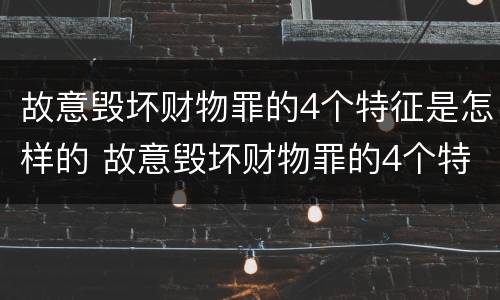 故意毁坏财物罪的4个特征是怎样的 故意毁坏财物罪的4个特征是怎样的行为
