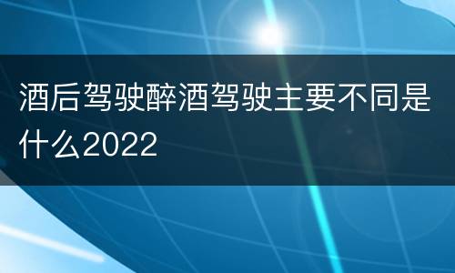 酒后驾驶醉酒驾驶主要不同是什么2022