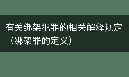 有关绑架犯罪的相关解释规定（绑架罪的定义）