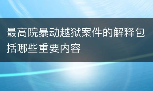 最高院暴动越狱案件的解释包括哪些重要内容