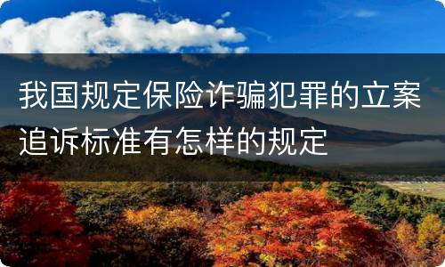 我国规定保险诈骗犯罪的立案追诉标准有怎样的规定