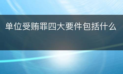 单位受贿罪四大要件包括什么