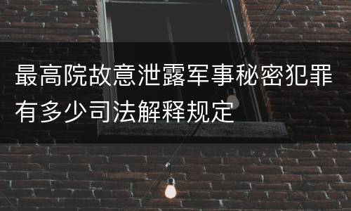 最高院故意泄露军事秘密犯罪有多少司法解释规定