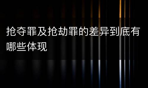 抢夺罪及抢劫罪的差异到底有哪些体现