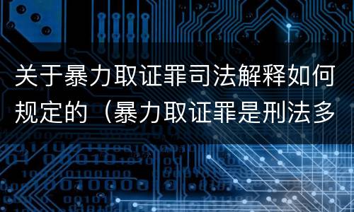 关于暴力取证罪司法解释如何规定的（暴力取证罪是刑法多少条）