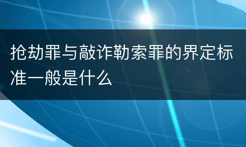 抢劫罪与敲诈勒索罪的界定标准一般是什么