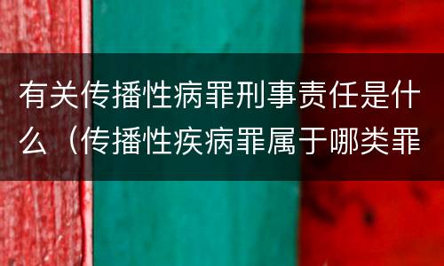 有关传播性病罪刑事责任是什么（传播性疾病罪属于哪类罪）