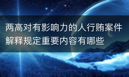 两高对有影响力的人行贿案件解释规定重要内容有哪些