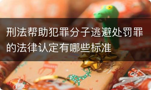 刑法帮助犯罪分子逃避处罚罪的法律认定有哪些标准