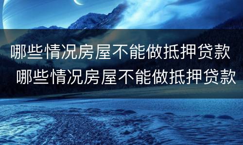 哪些情况房屋不能做抵押贷款 哪些情况房屋不能做抵押贷款的
