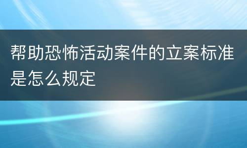 帮助恐怖活动案件的立案标准是怎么规定