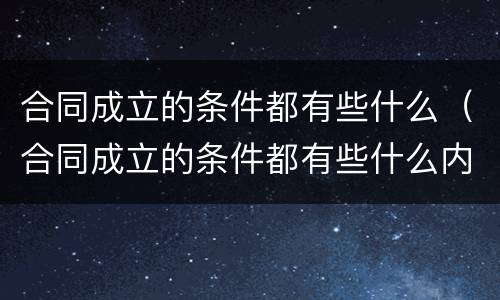 合同成立的条件都有些什么（合同成立的条件都有些什么内容）