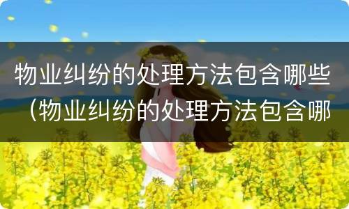 物业纠纷的处理方法包含哪些（物业纠纷的处理方法包含哪些内容）