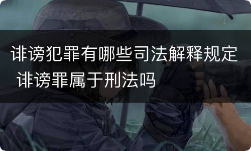 诽谤犯罪有哪些司法解释规定 诽谤罪属于刑法吗