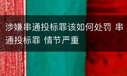 涉嫌串通投标罪该如何处罚 串通投标罪 情节严重