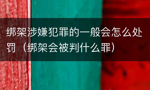 绑架涉嫌犯罪的一般会怎么处罚（绑架会被判什么罪）