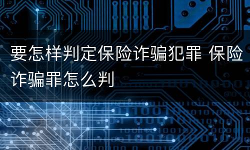 要怎样判定保险诈骗犯罪 保险诈骗罪怎么判