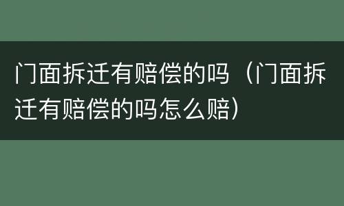 门面拆迁有赔偿的吗（门面拆迁有赔偿的吗怎么赔）