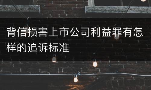 背信损害上市公司利益罪有怎样的追诉标准