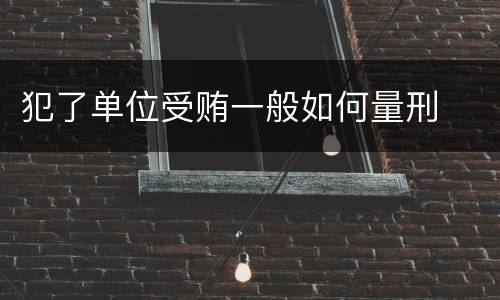 犯了单位受贿一般如何量刑