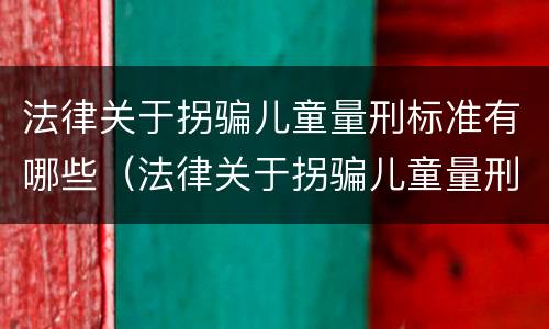 法律关于拐骗儿童量刑标准有哪些（法律关于拐骗儿童量刑标准有哪些要求）