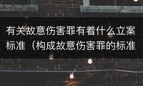 有关故意伤害罪有着什么立案标准（构成故意伤害罪的标准是什么?）