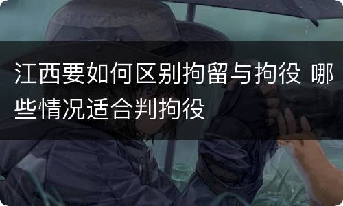 江西要如何区别拘留与拘役 哪些情况适合判拘役