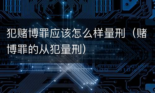 犯赌博罪应该怎么样量刑（赌博罪的从犯量刑）