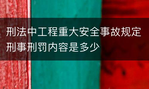 刑法中工程重大安全事故规定刑事刑罚内容是多少
