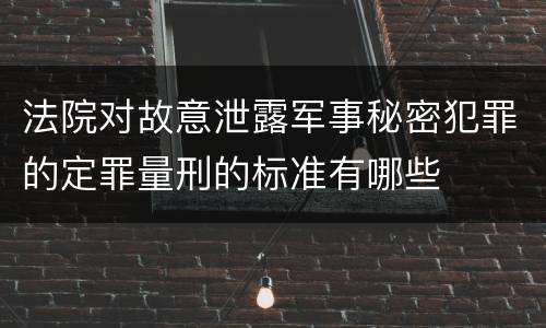 法院对故意泄露军事秘密犯罪的定罪量刑的标准有哪些