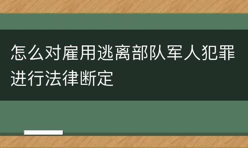 怎么对雇用逃离部队军人犯罪进行法律断定