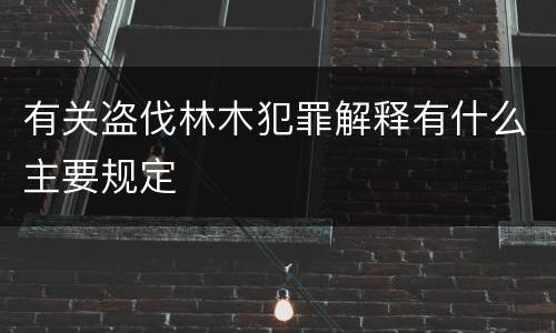 有关盗伐林木犯罪解释有什么主要规定