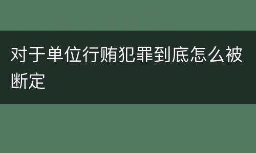 对于单位行贿犯罪到底怎么被断定