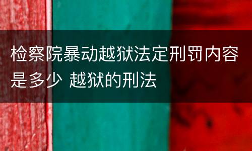 检察院暴动越狱法定刑罚内容是多少 越狱的刑法