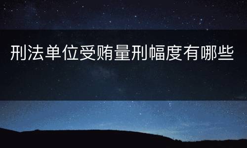 刑法单位受贿量刑幅度有哪些