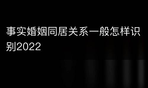 事实婚姻同居关系一般怎样识别2022