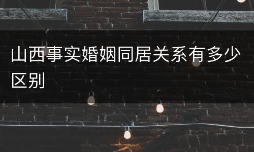山西事实婚姻同居关系有多少区别