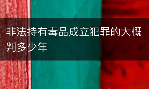 非法持有毒品成立犯罪的大概判多少年
