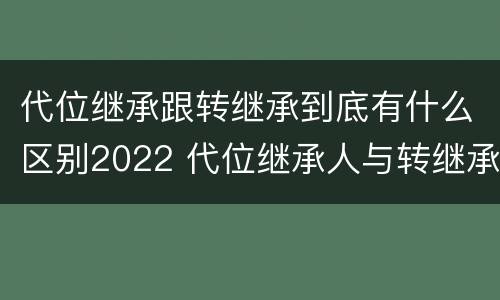 代位继承跟转继承到底有什么区别2022 代位继承人与转继承有哪些区别