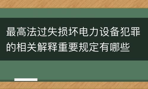 最高法过失损坏电力设备犯罪的相关解释重要规定有哪些