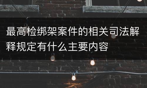 最高检绑架案件的相关司法解释规定有什么主要内容