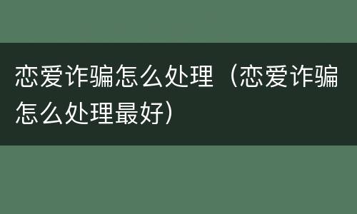 恋爱诈骗怎么处理（恋爱诈骗怎么处理最好）
