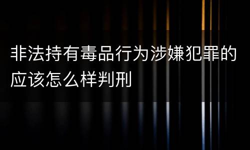 非法持有毒品行为涉嫌犯罪的应该怎么样判刑